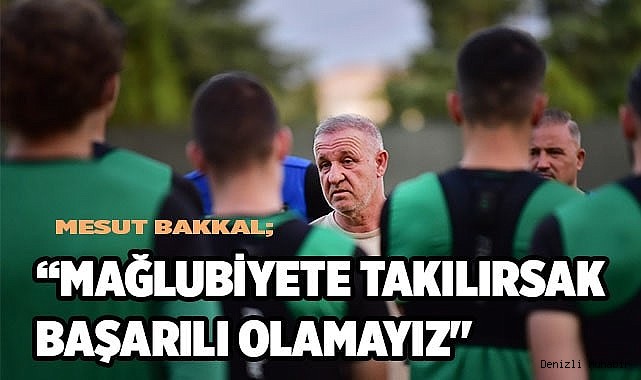 Mesut Bakkal; “Mağlubiyete takılırsak başarılı olamayız"