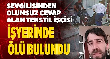 Sevgilisinden olumsuz cevap alan tekstil işçisi işyerinde ölü bulundu