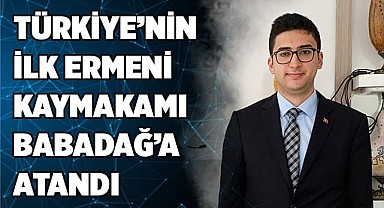 Türkiye’nin ilk ermeni kaymakamı Babadağ’a atandı