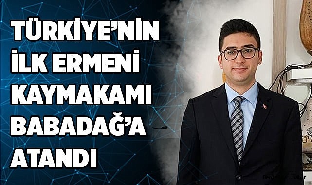 Türkiye’nin ilk ermeni kaymakamı Babadağ’a atandı