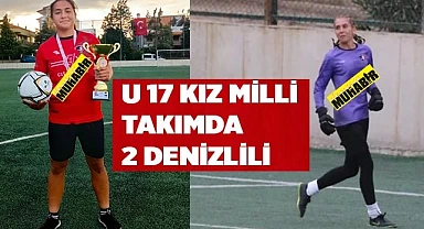 U 17 KIZ MİLLİ TAKIMDA 2 DENİZLİLİ