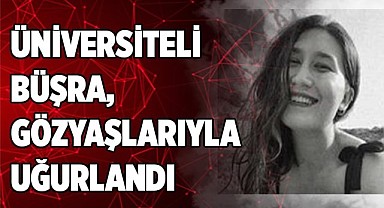 Üniversiteli Büşra gözyaşlarıyla uğurlandı