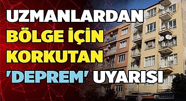 Uzmanlardan bölge için korkutan 'deprem' uyarısı