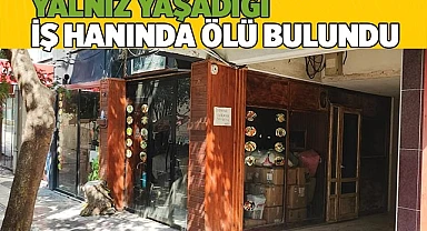 Yalnız yaşadığı iş hanında ölü bulundu