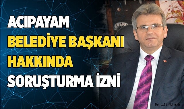 Acıpayam belediye başkanı hakkında soruşturma izni
