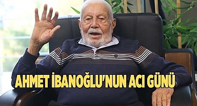 AHMET İBANOĞLU'NUN ACI GÜNÜ