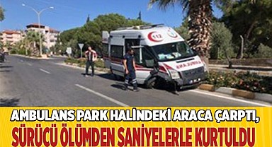Ambulans park halindeki araca çarptı, sürücü ölümden saniyelerle kurtuldu