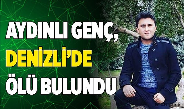 Aydınlı genç, Denizli’de ölü bulundu