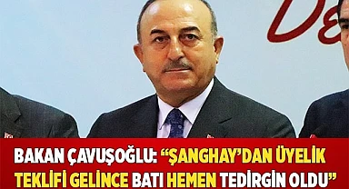 Bakan Çavuşoğlu: “Şanghay’dan üyelik teklifi gelince batı hemen tedirgin oldu”