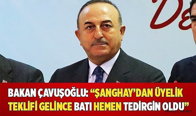 Bakan Çavuşoğlu: “Şanghay’dan üyelik teklifi gelince batı hemen tedirgin oldu”