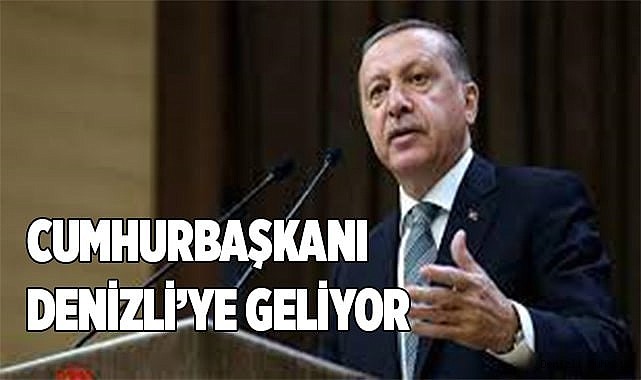 Cumhurbaşkanı Erdoğan Denizli’ye geliyor