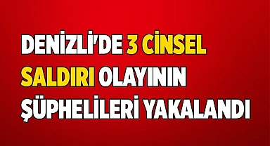 Denizli'de 3 cinsel saldırı olayının şüphelileri yakalandı