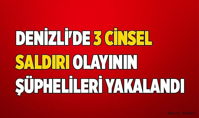 Denizli'de 3 cinsel saldırı olayının şüphelileri yakalandı