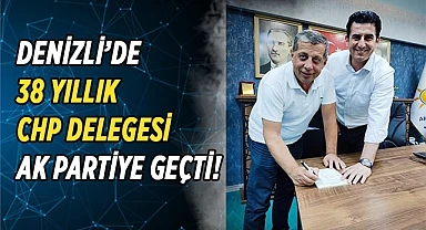 DENİZLİ’DE 38 YILLIK CHP DELEGESİ AK PARTİYE GEÇTİ!