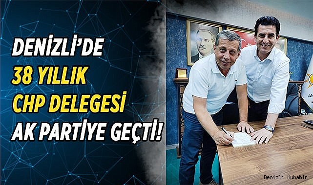 DENİZLİ’DE 38 YILLIK CHP DELEGESİ AK PARTİYE GEÇTİ!