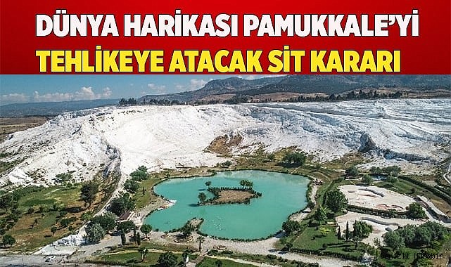 Dünya harikası Pamukkale’yi tehlikeye atacak SİT kararı