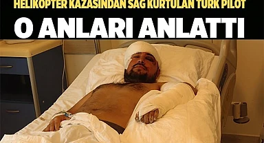 Helikopter kazasından sağ kurtulan Türk pilot ilk kez konuştu