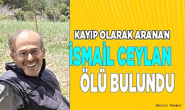 Kayıp olarak aranan İsmail Ceylan ölü olarak bulundu