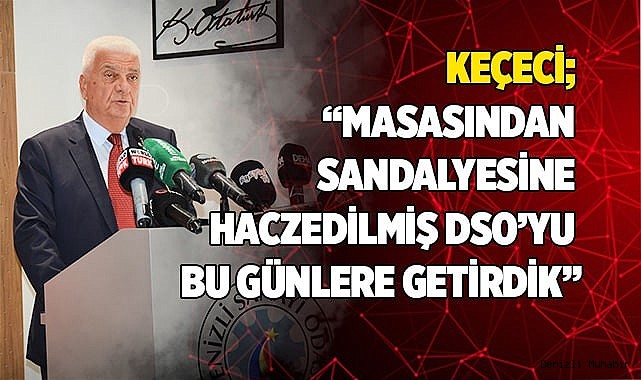 Keçeci; “Masasından sandalyesine haczedilmiş DSO’yu bu günlere getirdik”