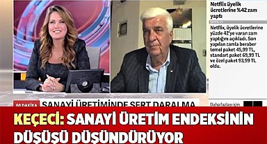 KEÇECİ: SANAYİ ÜRETİM ENDEKSİNİN DÜŞÜŞÜ DÜŞÜNDÜRÜYOR