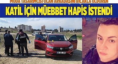 Moda tasarımcısı olan arkadaşını bıçakla öldüren katil için müebbet hapis istendi