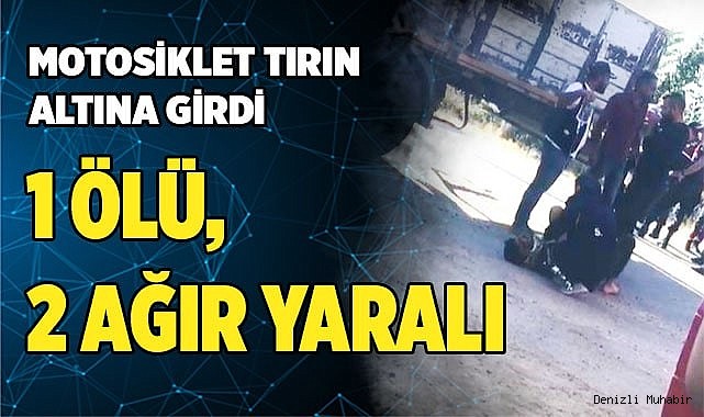 Motosiklet tırın altına girdi; 1 ölü, 2 ağır yaralı