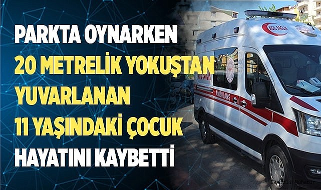 Parkta oynarken 20 metrelik yokuştan yuvarlanan çocuk hayatını kaybetti