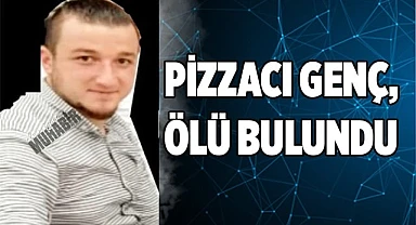 PİZZACI GENÇ, ÖLÜ BULUNDU