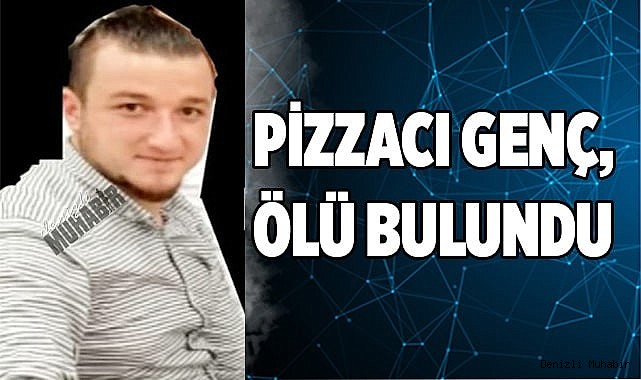 PİZZACI GENÇ, ÖLÜ BULUNDU