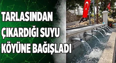 Tarlasından çıkardığı suyu köyüne bağışladı