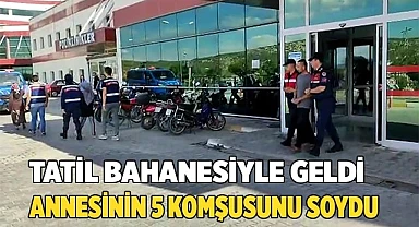 Tatil bahanesiyle geldiği annesinin 5 komşusunu soydu