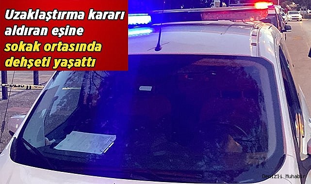 Uzaklaştırma kararı aldıran eşine sokak ortasında dehşeti yaşattı