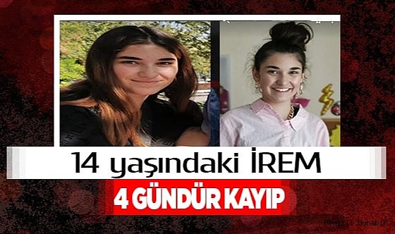 14 yaşındaki İrem’den 4 gündür haber alınamıyor