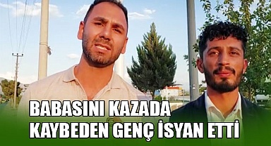 Babasını kazada kaybeden genç isyan etti