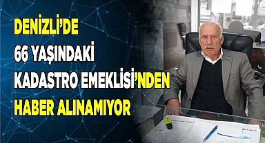 Denizli’de 66 yaşındaki adamdan haber alınamıyor