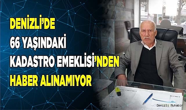 Denizli’de 66 yaşındaki adamdan haber alınamıyor