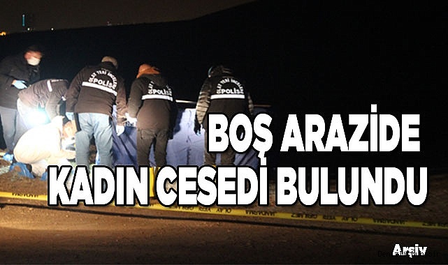 Denizli'de boş arazide kadın cesedi bulundu