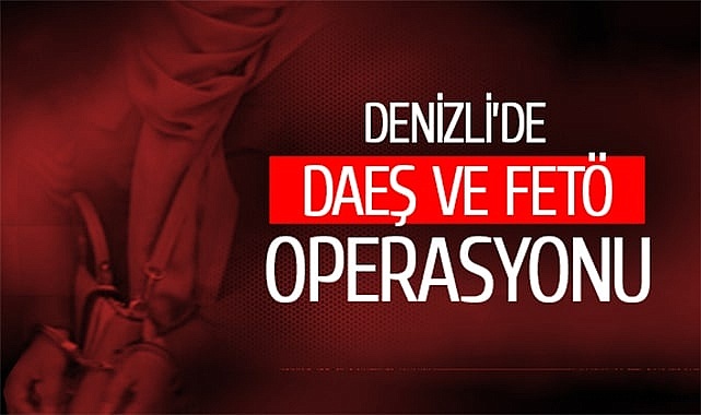Denizli’de DEAŞ ve FETÖ operasyonu