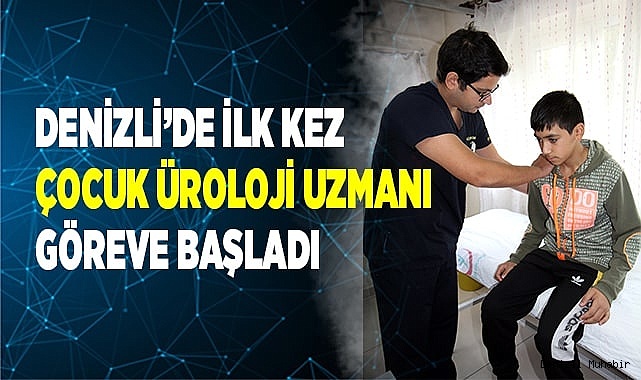 Denizli’de ilk kez Çocuk Üroloji uzmanı görev yapmaya başladı