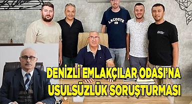 Denizli Emlakçılar Odası’na usulsüzlük soruşturması başlatıldı