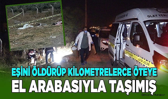 Eşini vahşice öldüren koca cesedi kilometrelerce el arabasıyla taşımış