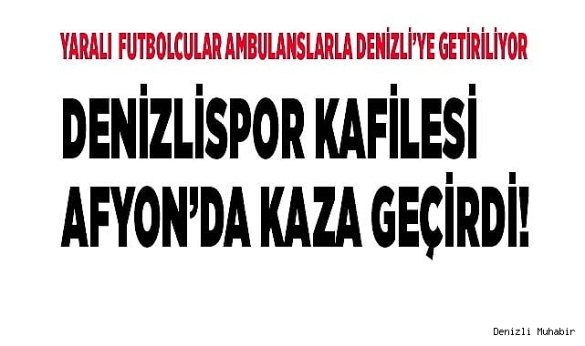 Yaralılar Ambulanslarla Denizli'ye Getiriliyor