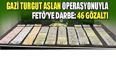“Gazi Turgut Aslan” operasyonuyla FETÖ'ye darbe: 46 gözaltı
