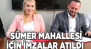 SÜMER MAHALLESİ İÇİN İMZALAR ATILDI