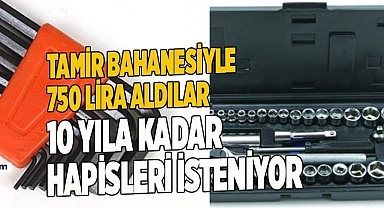 Tamir bahanesiyle 750 TL aldılar, 10 yıla kadar hapisleri isteniyor
