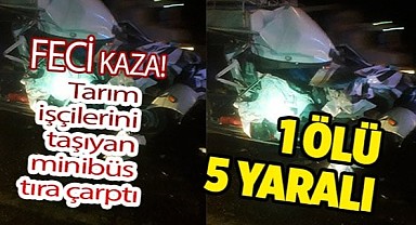 Tarım işçilerini taşıyan minibüs tıra çarptı: 1 ölü, 5 yaraı