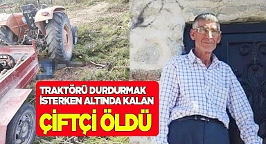 Traktörü durdurmak isterken altında kalan çiftçi öldü