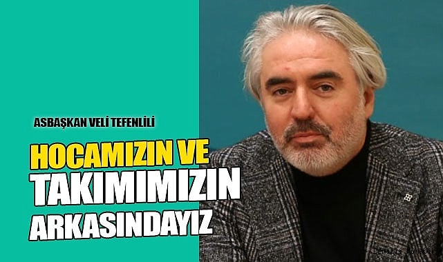 VELİ TEFENLİLİ: "HOCAMIZIN VE TAKIMIN ARKASINDAYIZ"
