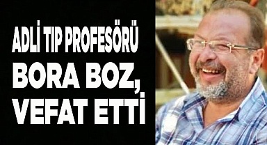 Adli Tıp Profesörü Bora Boz, hayatını kaybetti