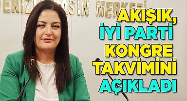 AKIŞIK, İYİ PARTİ KONGRE TAKVİMİNİ AÇIKLADI